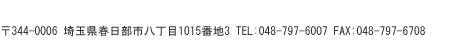 〒344-0006　埼玉県春日部市八丁目1015番地3　TEL:048-797-6007  FAX:048-797-6708